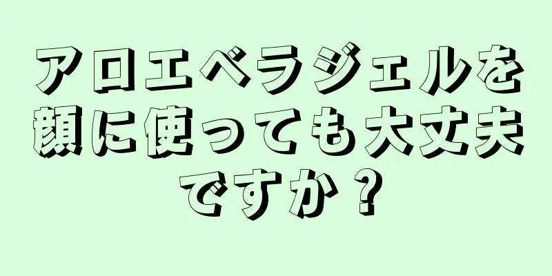 アロエベラジェルを顔に使っても大丈夫ですか？
