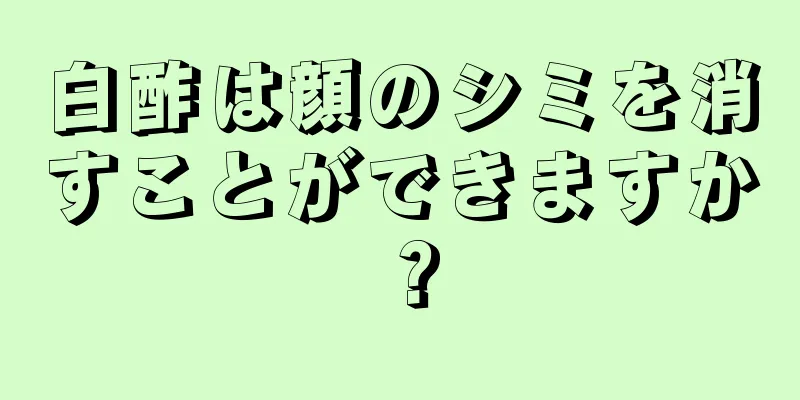 白酢は顔のシミを消すことができますか？