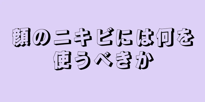 顔のニキビには何を使うべきか