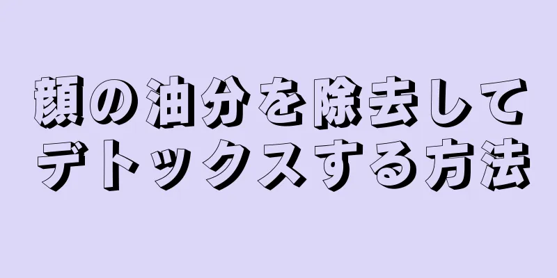 顔の油分を除去してデトックスする方法
