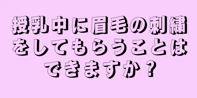 授乳中に眉毛の刺繍をしてもらうことはできますか？