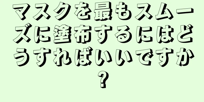 マスクを最もスムーズに塗布するにはどうすればいいですか?
