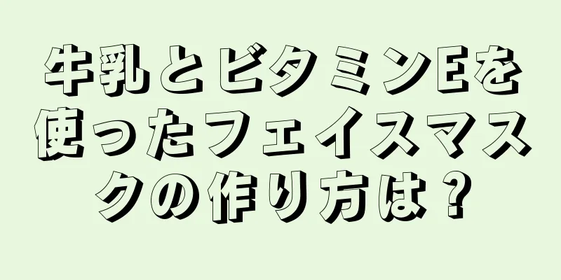 牛乳とビタミンEを使ったフェイスマスクの作り方は？