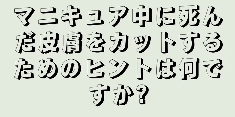 マニキュア中に死んだ皮膚をカットするためのヒントは何ですか?