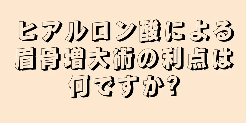 ヒアルロン酸による眉骨増大術の利点は何ですか?