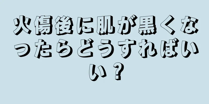 火傷後に肌が黒くなったらどうすればいい？