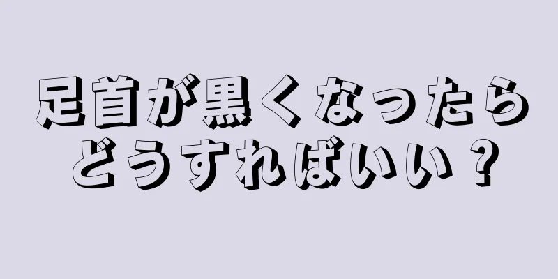 足首が黒くなったらどうすればいい？