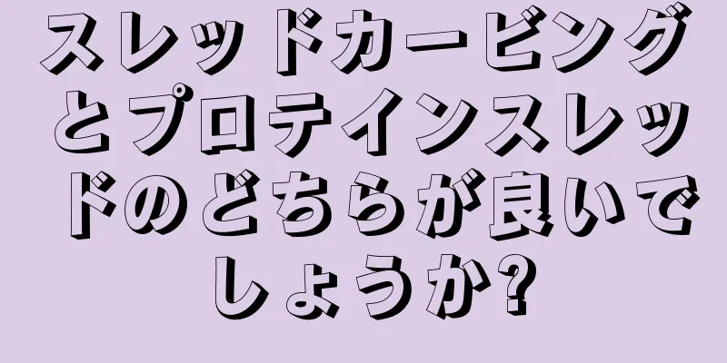 スレッドカービングとプロテインスレッドのどちらが良いでしょうか?