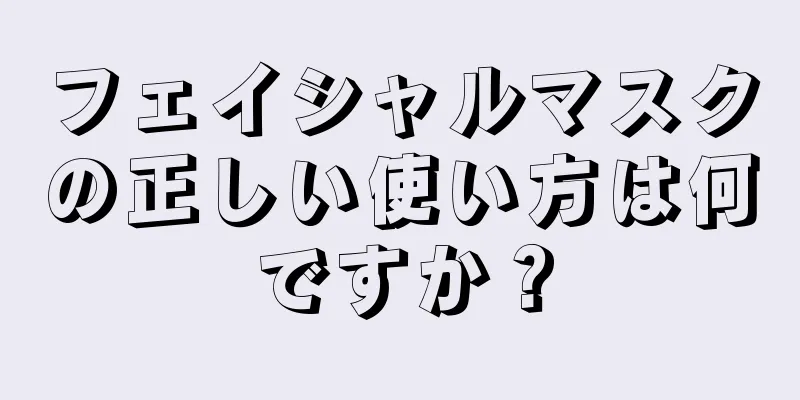 フェイシャルマスクの正しい使い方は何ですか？