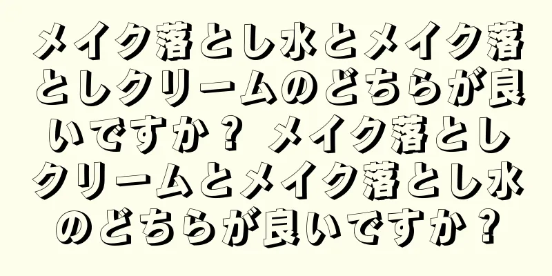 メイク落とし水とメイク落としクリームのどちらが良いですか？ メイク落としクリームとメイク落とし水のどちらが良いですか？