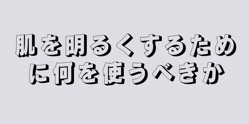 肌を明るくするために何を使うべきか