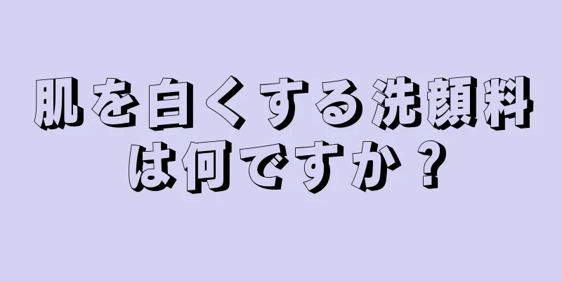 肌を白くする洗顔料は何ですか？