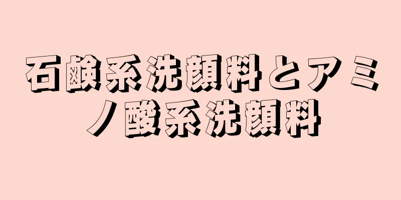 石鹸系洗顔料とアミノ酸系洗顔料