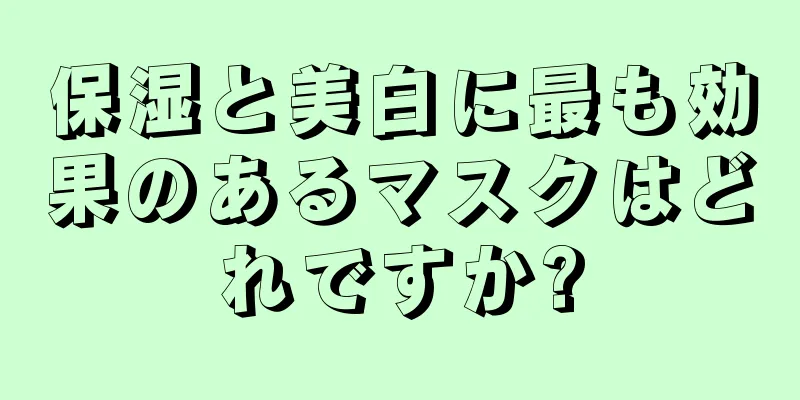 保湿と美白に最も効果のあるマスクはどれですか?