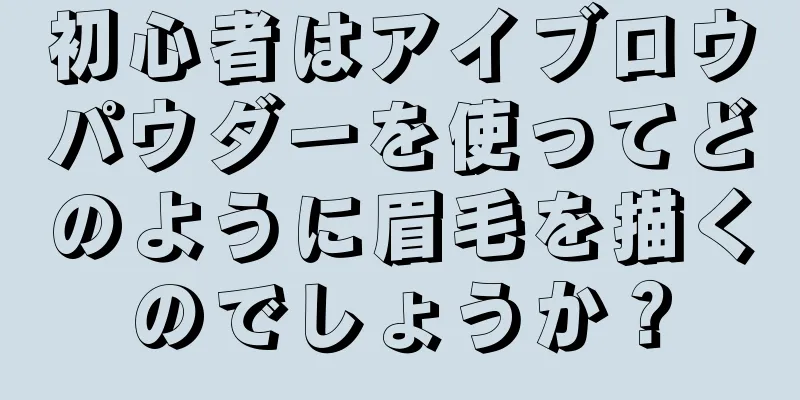 初心者はアイブロウパウダーを使ってどのように眉毛を描くのでしょうか？