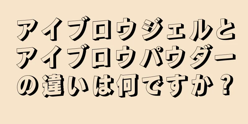 アイブロウジェルとアイブロウパウダーの違いは何ですか？