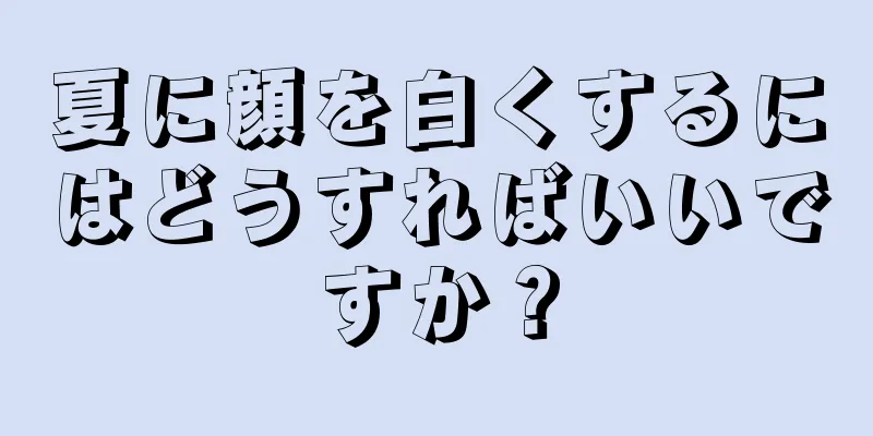 夏に顔を白くするにはどうすればいいですか？