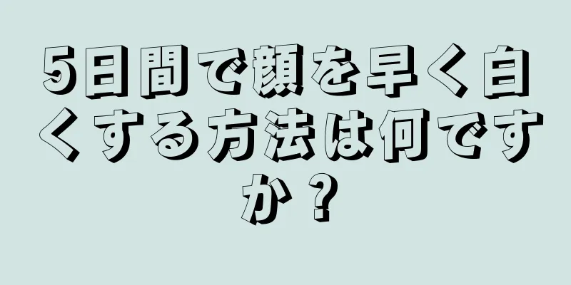 5日間で顔を早く白くする方法は何ですか？