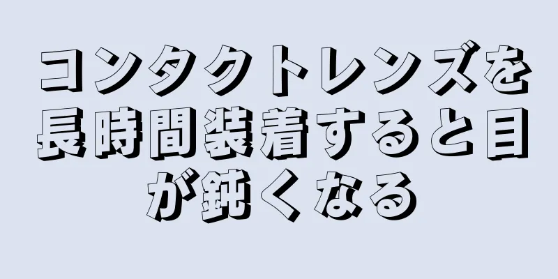 コンタクトレンズを長時間装着すると目が鈍くなる