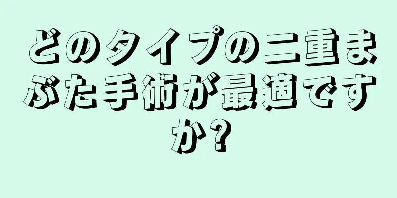 どのタイプの二重まぶた手術が最適ですか?