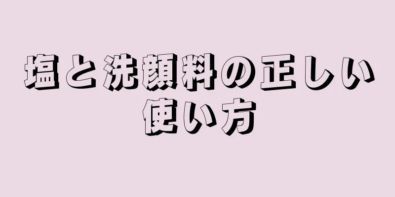 塩と洗顔料の正しい使い方