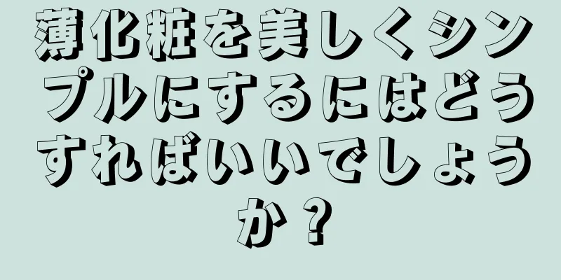 薄化粧を美しくシンプルにするにはどうすればいいでしょうか？