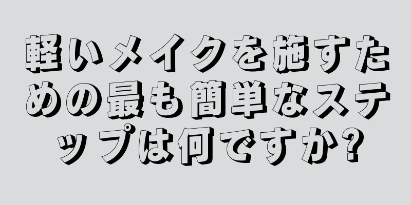 軽いメイクを施すための最も簡単なステップは何ですか?