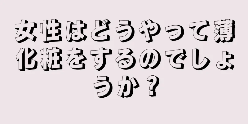 女性はどうやって薄化粧をするのでしょうか？