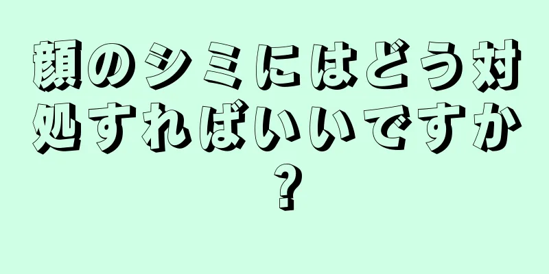 顔のシミにはどう対処すればいいですか？