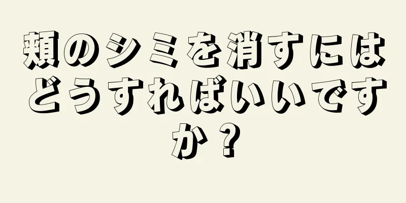 頬のシミを消すにはどうすればいいですか？