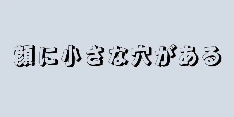 顔に小さな穴がある