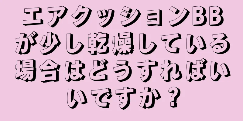 エアクッションBBが少し乾燥している場合はどうすればいいですか？