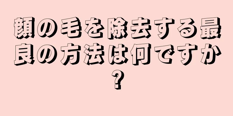 顔の毛を除去する最良の方法は何ですか?