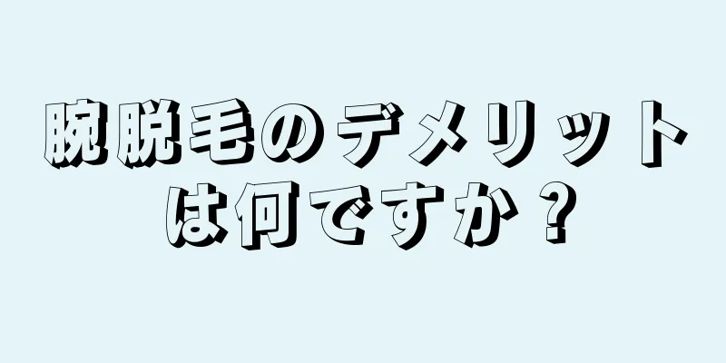 腕脱毛のデメリットは何ですか？