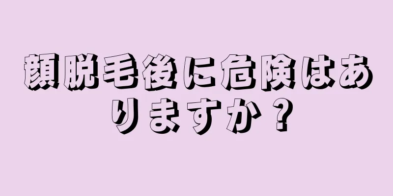 顔脱毛後に危険はありますか？