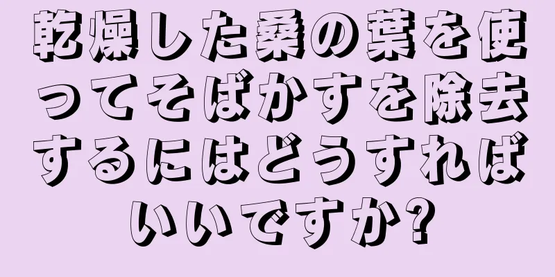 乾燥した桑の葉を使ってそばかすを除去するにはどうすればいいですか?