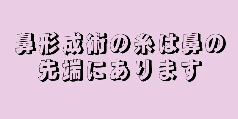鼻形成術の糸は鼻の先端にあります