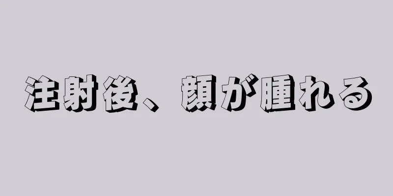 注射後、顔が腫れる