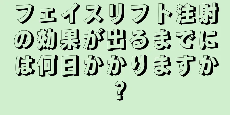 フェイスリフト注射の効果が出るまでには何日かかりますか？