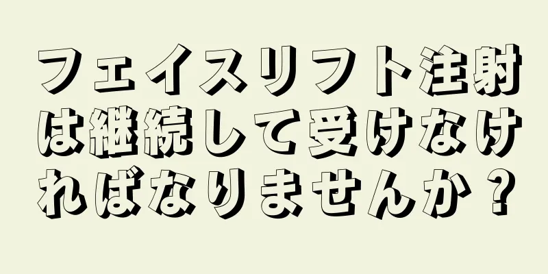 フェイスリフト注射は継続して受けなければなりませんか？