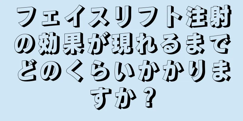 フェイスリフト注射の効果が現れるまでどのくらいかかりますか？