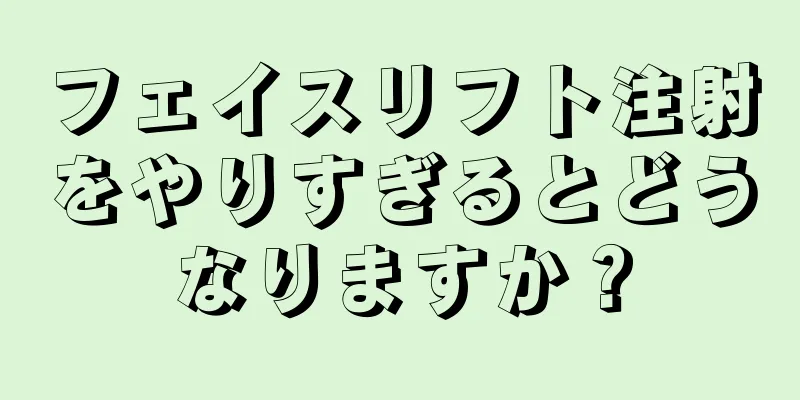 フェイスリフト注射をやりすぎるとどうなりますか？