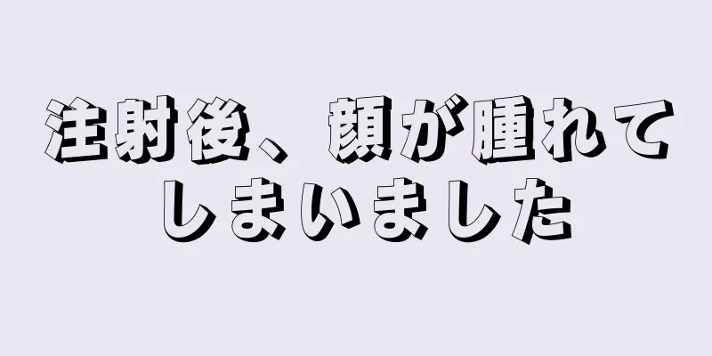 注射後、顔が腫れてしまいました