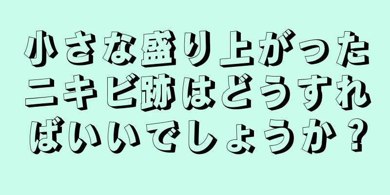 小さな盛り上がったニキビ跡はどうすればいいでしょうか？