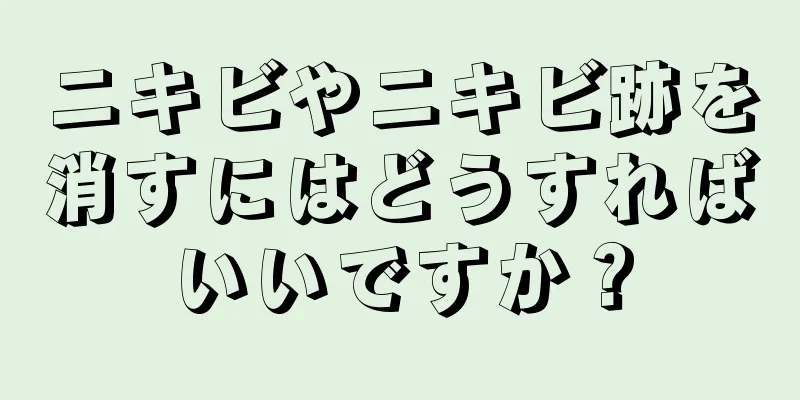 ニキビやニキビ跡を消すにはどうすればいいですか？