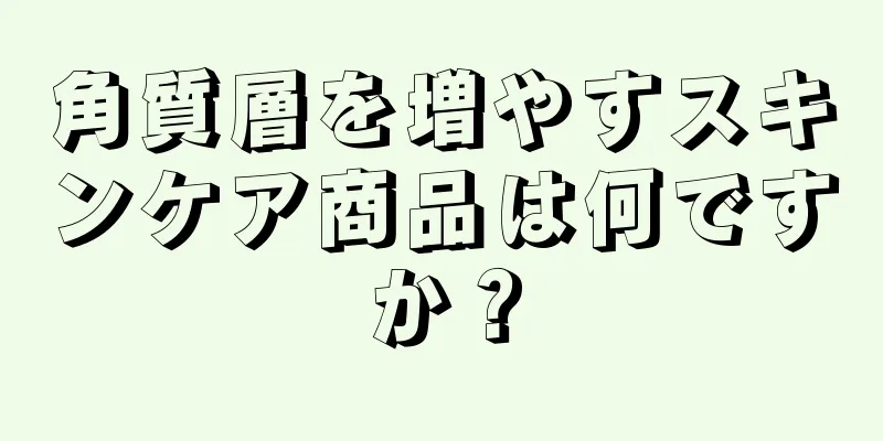 角質層を増やすスキンケア商品は何ですか？