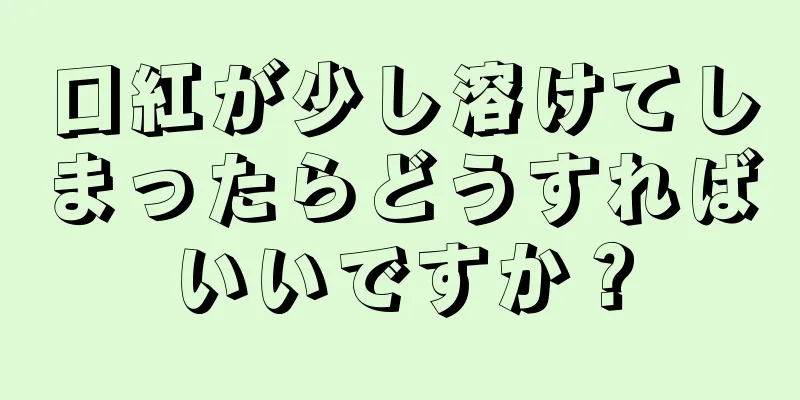 口紅が少し溶けてしまったらどうすればいいですか？