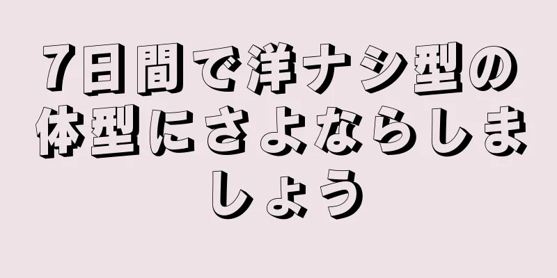 7日間で洋ナシ型の体型にさよならしましょう