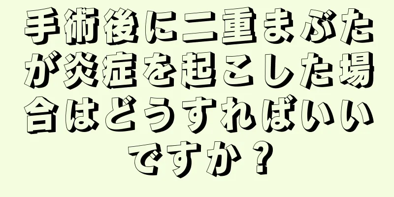 手術後に二重まぶたが炎症を起こした場合はどうすればいいですか？