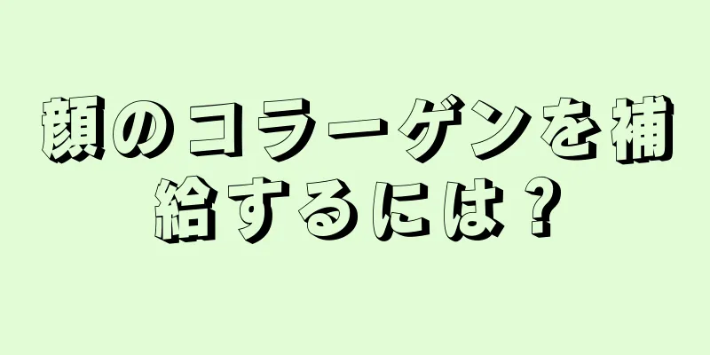 顔のコラーゲンを補給するには？